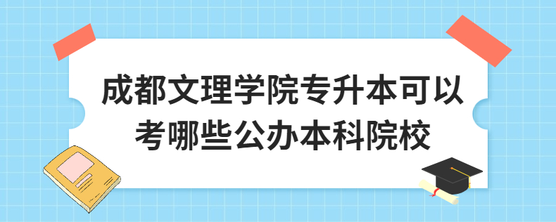 成都文理學院專升本可以考哪些公辦本科院校