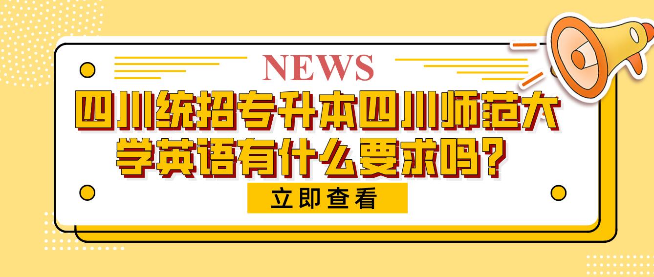 四川統(tǒng)招專升本四川師范大學(xué)英語有什么要求嗎？