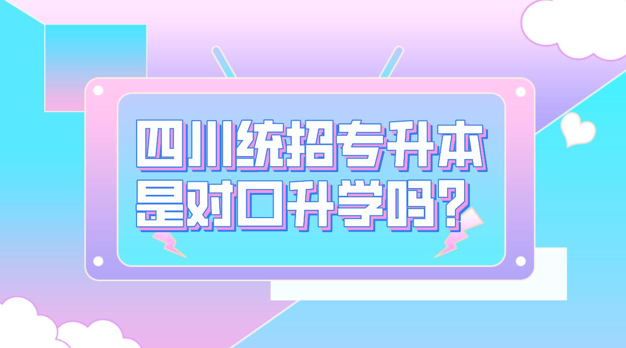 四川統(tǒng)招專升本是對口升學嗎？