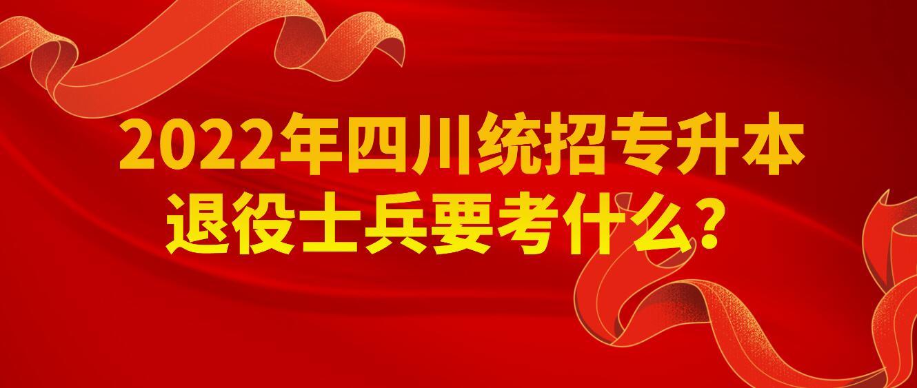 2023年四川統(tǒng)招專升本退役士兵要考什么？