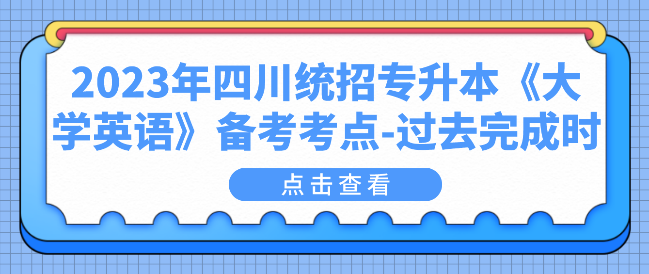 2023年四川統(tǒng)招專升本《大學(xué)英語》備考考點(diǎn)-過去完成時(shí)