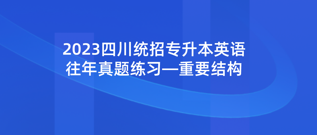 2023年四川統(tǒng)招專(zhuān)升本英語(yǔ)往年真題練習(xí)—重要結(jié)構(gòu)