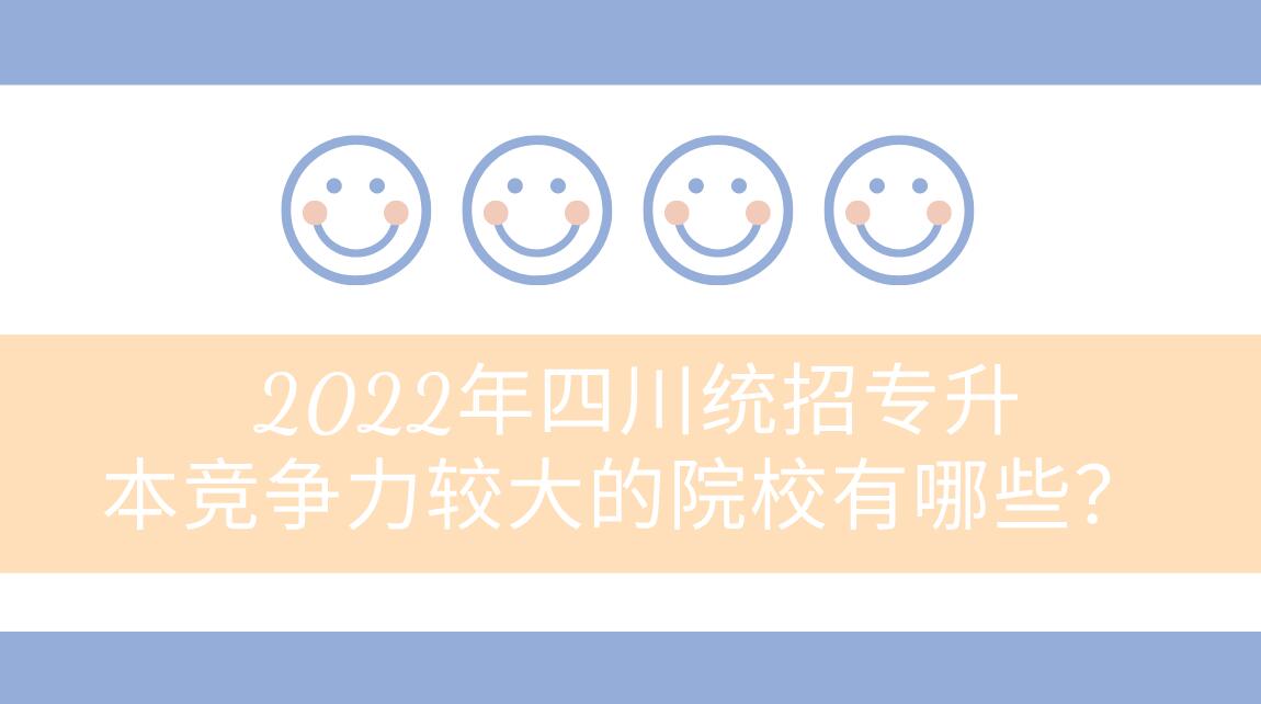 2022年四川統(tǒng)招專升本競爭力較大的院校有哪些？