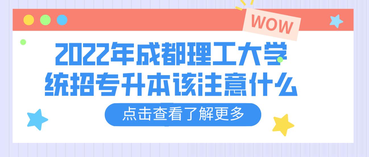 2023年成都理工大學(xué)統(tǒng)招專升本該注意什么？