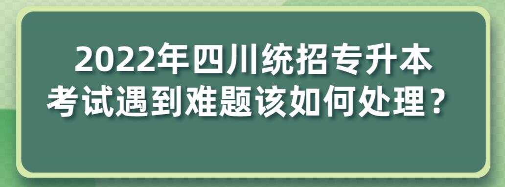 2023年四川統(tǒng)招專升本考試遇到難題該如何處理？