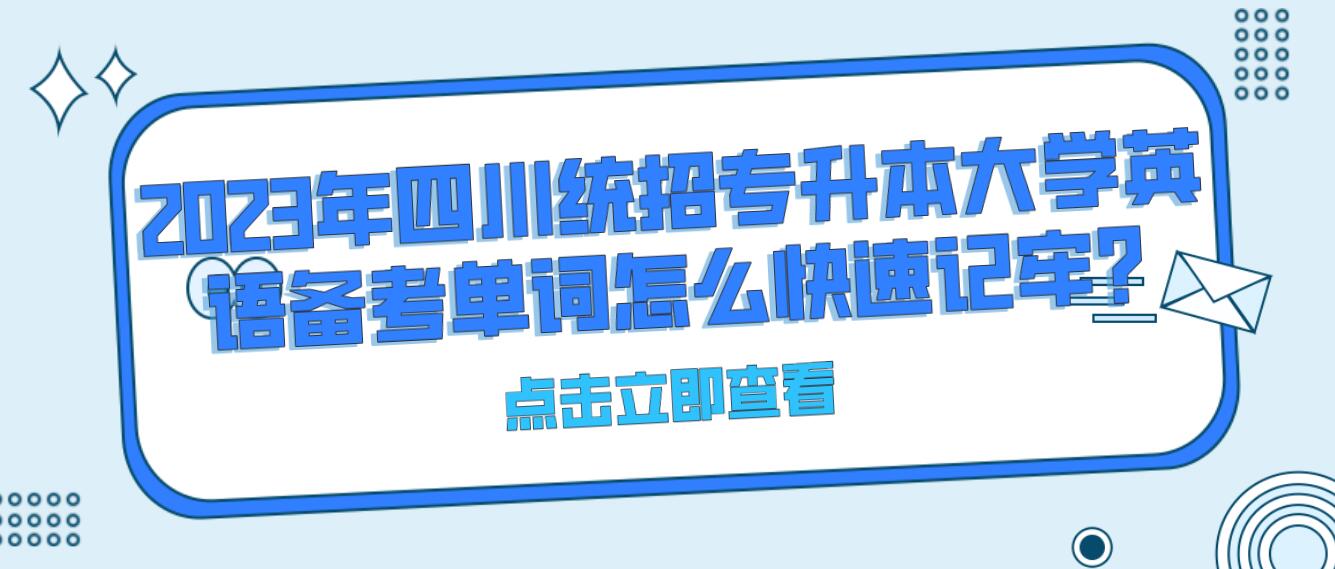 2023年四川統(tǒng)招專升本大學(xué)英語備考單詞怎么快速記牢?