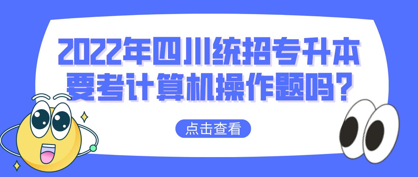 2023年四川統(tǒng)招專升本要考計(jì)算機(jī)操作題嗎?