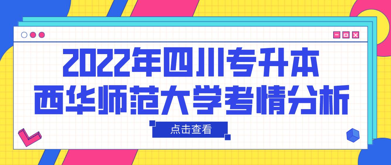 2022年四川專升本西華師范大學(xué)考情分析