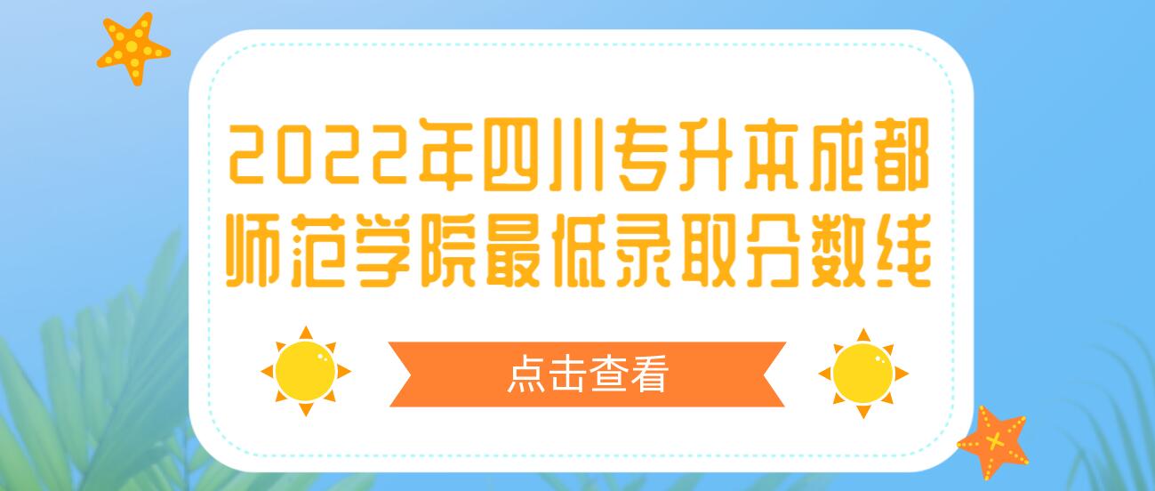 2022年四川專升本成都師范學(xué)院最低錄取分?jǐn)?shù)線