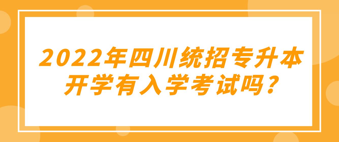 2023年四川統(tǒng)招專升本開學(xué)有入學(xué)考試嗎?