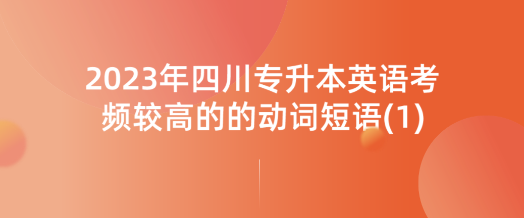 2023年四川專升本英語(yǔ)考頻較高的的動(dòng)詞短語(yǔ)(1)