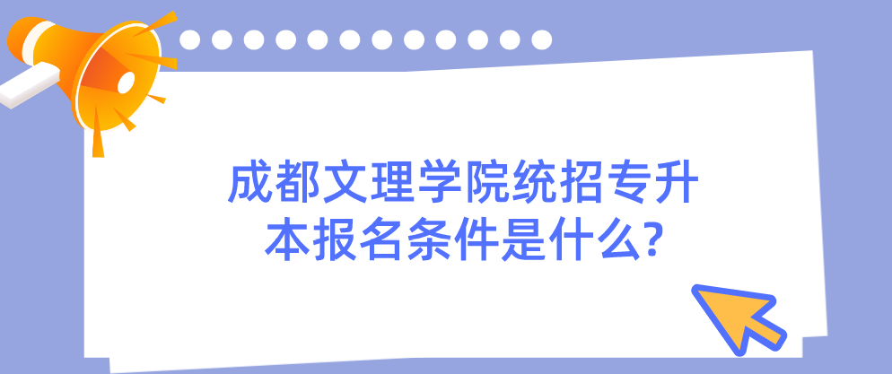 成都文理學(xué)院統(tǒng)招專(zhuān)升本報(bào)名條件是什么?