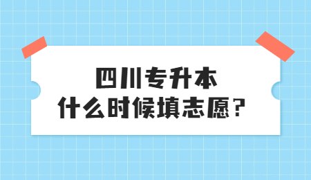 四川統(tǒng)招專升本大概什么時候填志愿？