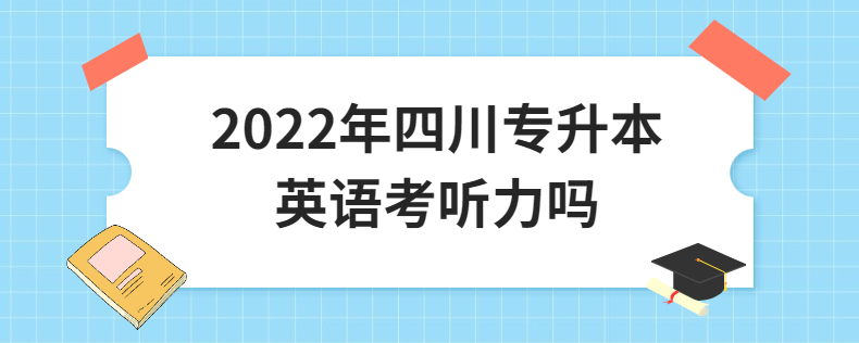 2023年四川專升本英語(yǔ)考聽(tīng)力嗎