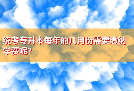 統(tǒng)考專升本每年的幾月份需要繳納學(xué)費呢？