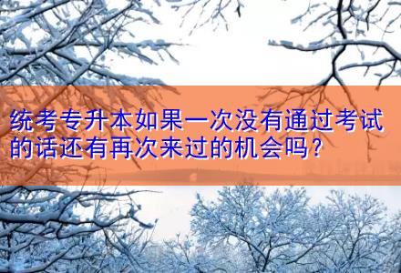 統(tǒng)考專升本如果一次沒(méi)有通過(guò)考試的話還有再次來(lái)過(guò)的機(jī)會(huì)嗎？