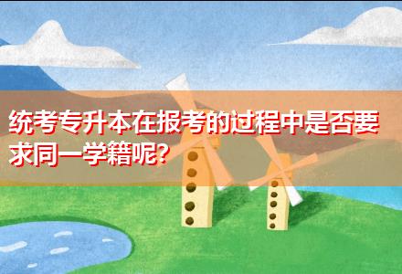 統(tǒng)考專升本在報考的過程中是否要求同一學(xué)籍呢？