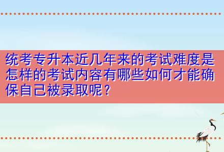 統(tǒng)考專升本近幾年來的考試難度是怎樣的考試內(nèi)容有哪些如何才能確保自己被錄取呢？