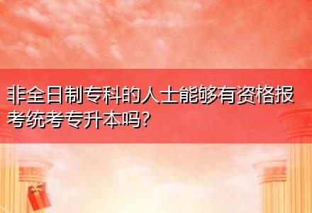 非全日制?？频娜耸磕軌蛴匈Y格報考統(tǒng)考專升本嗎？