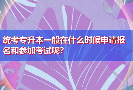 統(tǒng)考專升本一般在什么時候申請報名和參加考試呢？