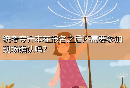 統(tǒng)考專升本在報名之后還需要參加現(xiàn)場確認嗎？