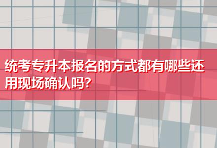 統(tǒng)考專升本報(bào)名的方式都有哪些還用現(xiàn)場(chǎng)確認(rèn)嗎？