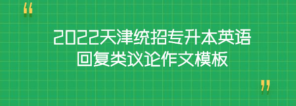 2022天津統(tǒng)招專升本英語(yǔ)回復(fù)類議論作文模板