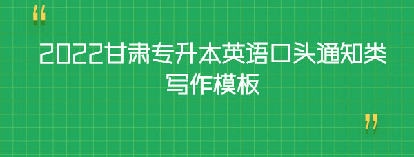 2022甘肅專升本英語(yǔ)口頭通知類寫(xiě)作模板