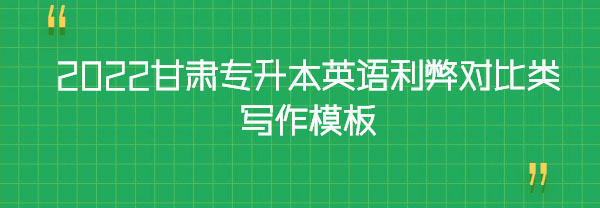 2022甘肅專升本英語利弊對比類寫作模板