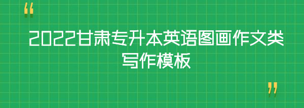 2022甘肅專(zhuān)升本英語(yǔ)圖畫(huà)作文類(lèi)寫(xiě)作模板