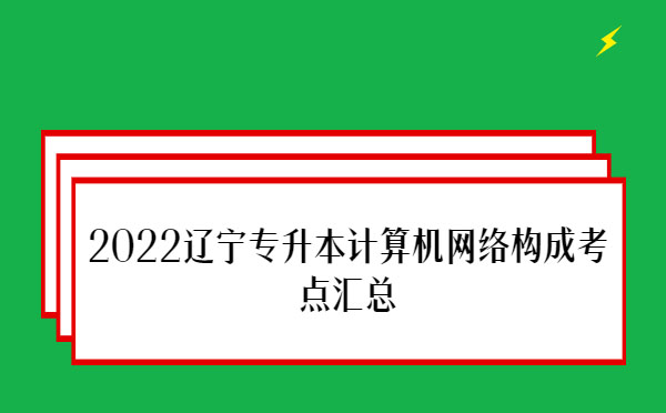 2022遼寧專(zhuān)升本計(jì)算機(jī)網(wǎng)絡(luò)構(gòu)成考點(diǎn)匯總