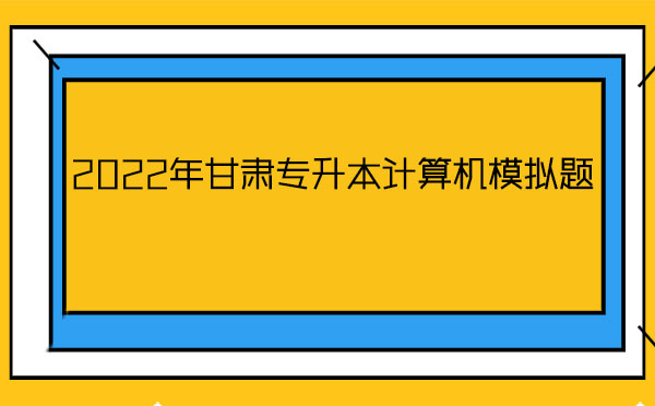 2022年甘肅專升本計算機模擬題