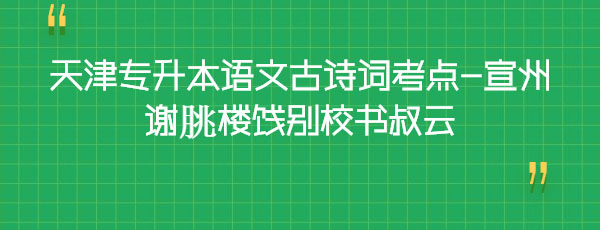 天津?qū)Ｉ菊Z文古詩詞考點(diǎn)-宣州謝朓樓餞別校書叔云