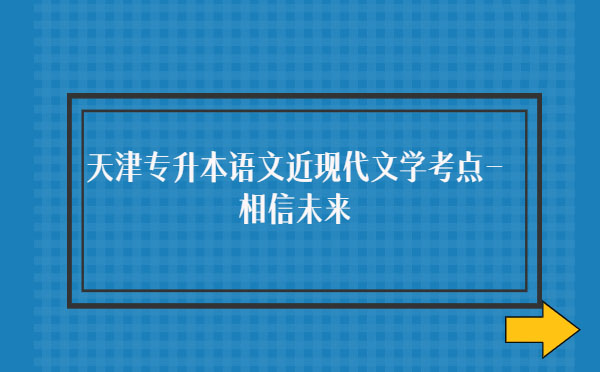 天津?qū)Ｉ菊Z文近現(xiàn)代文學(xué)考點-相信未來