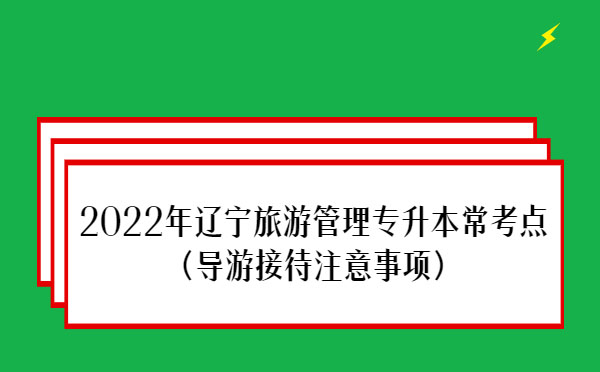 2022年遼寧旅游管理專升本?？键c(導(dǎo)游接待注意事項)