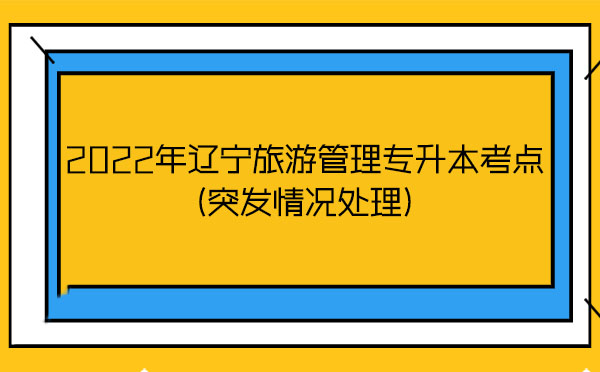 2022年遼寧旅游管理專升本考點(突發(fā)情況處理)