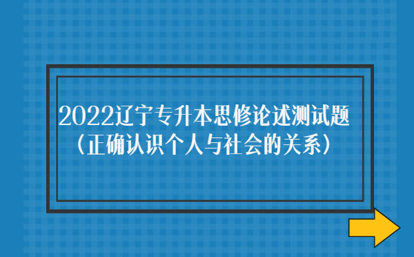 2022遼寧專升本思修論述測試題(正確認識個人與社會的關(guān)系)