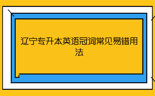 遼寧專升本英語冠詞常見易錯(cuò)用法