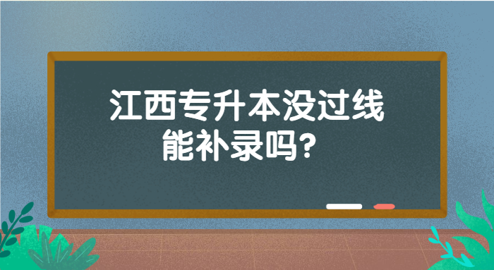 江西專(zhuān)升本沒(méi)過(guò)線(xiàn)能補(bǔ)錄嗎