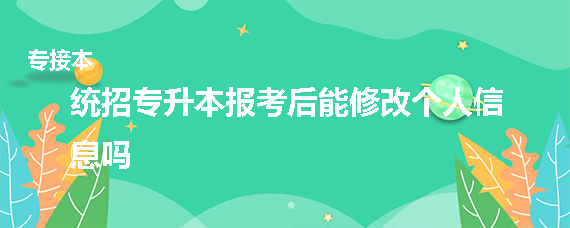 統(tǒng)招專升本報(bào)考后能修改個(gè)人信息嗎