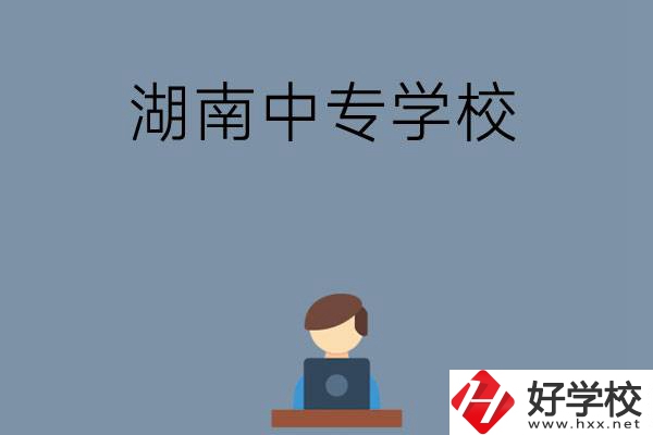 湖南哪些中專學(xué)校好？有哪些招生專業(yè)？