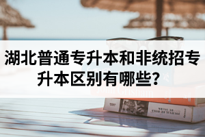 湖北普通專升本和非統(tǒng)招專升本區(qū)別有哪些？