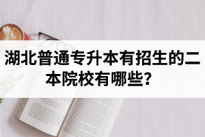 湖北普通專升本有招生的二本院校有哪些？