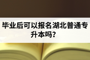 畢業(yè)后可以報名湖北普通專升本嗎？