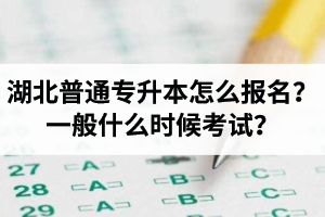 湖北普通專升本怎么報名？一般什么時候考試？