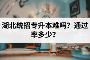 湖北統(tǒng)招專升本難嗎？通過率多少？