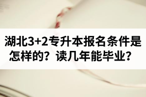 湖北3+2專(zhuān)升本報(bào)名條件是怎樣的？讀幾年能畢業(yè)？