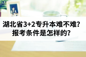 湖北省3+2專升本難不難？報考條件是怎樣的？