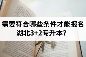 需要符合哪些條件才能報名湖北3+2專升本？