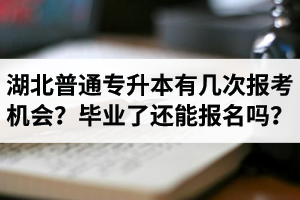 湖北省普通專升本有幾次報(bào)考機(jī)會(huì)？畢業(yè)了還能報(bào)名嗎？